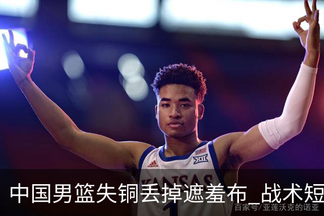 中国男篮失铜丢掉遮羞布 战术短板无解只剩悲情人设？