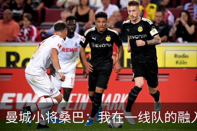 曼城小将桑巴：我在一线队的融入感觉很不错；感激父母的辛劳付出
