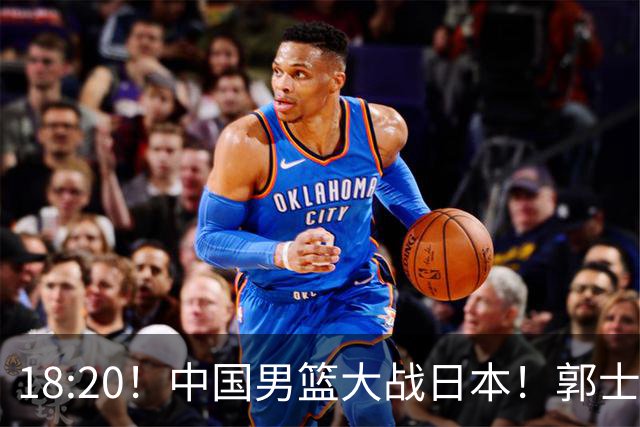 18:20！中国男篮大战日本！郭士强极有可能做出以下四个调整